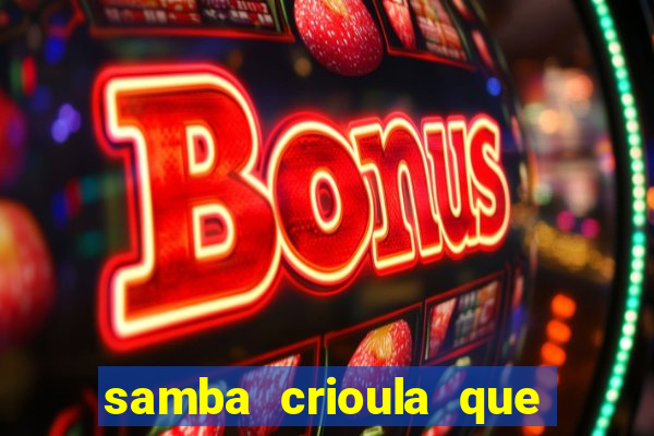 samba crioula que vem da bahia